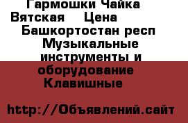 Гармошки Чайка-2, Вятская. › Цена ­ 15 000 - Башкортостан респ. Музыкальные инструменты и оборудование » Клавишные   